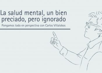 LA SALUD MENTAL, UN BIEN PRECIADO, PERO IGNORADO     Pongamos todo en perspectiva // Carlos Villalobos