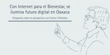 CON INTERNET PARA EL BIENESTAR, SE ILUMINA FUTURO DIGITAL EN OAXACA  Pongamos todo en perspectiva // Carlos Villalobos
