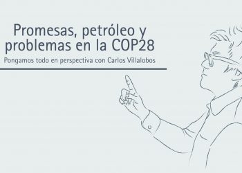 PROMESAS, PETRÓLEO Y PROBLEMAS EN LA COP28  Pongamos todo en perspectiva // Carlos Villalobos