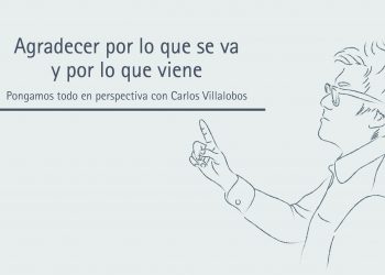 AGRADECER POR LO QUE SE VA Y POR LO QUE VIENE  PONGAMOS TODO EN PERSPECTIVA // CARLOS VILLALOBOS