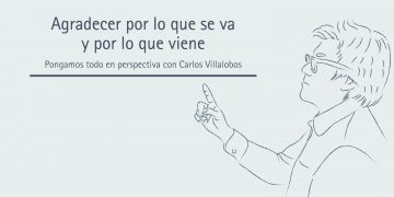 AGRADECER POR LO QUE SE VA Y POR LO QUE VIENE  PONGAMOS TODO EN PERSPECTIVA // CARLOS VILLALOBOS