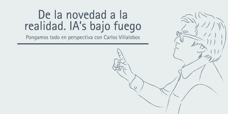 DE LA NOVEDAD A LA REALIDAD IA’S BAJO FUEGO  PONGAMOS TODO EN PERSPECTIVA// CARLOS VILLALOBOS