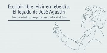 ESCRIBIR LIBRE, VIVIR EN REBELDÍA. EL LEGADO DE JOSÉ AGUSTÍN  Pongamos todo en perspectiva // Carlos Villalobos