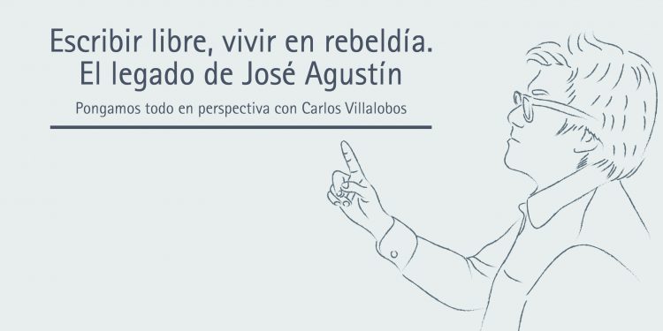 ESCRIBIR LIBRE, VIVIR EN REBELDÍA. EL LEGADO DE JOSÉ AGUSTÍN  Pongamos todo en perspectiva // Carlos Villalobos