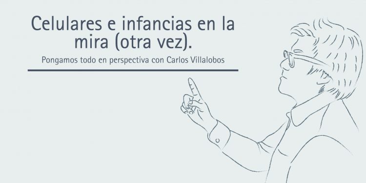 CELULARES E INFANCIAS EN LA MIRA (OTRA VEZ).  Pongamos todo en perspectiva // Carlos Villalobos