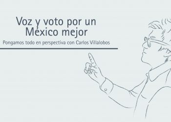 VOZ Y VOTO POR UN MÉXICO MEJOR Pongamos todo en perspectiva // Carlos Villalobos