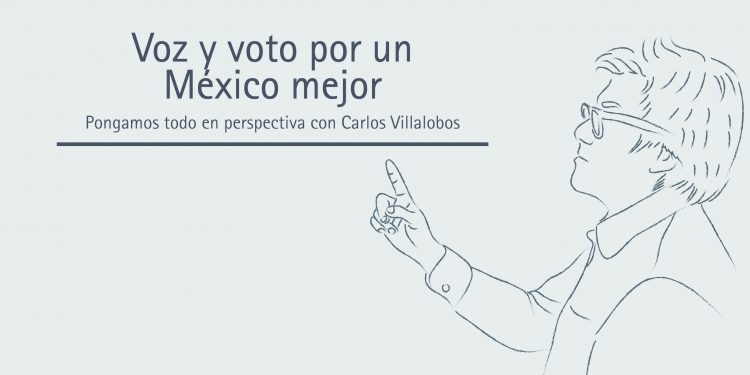 VOZ Y VOTO POR UN MÉXICO MEJOR Pongamos todo en perspectiva // Carlos Villalobos