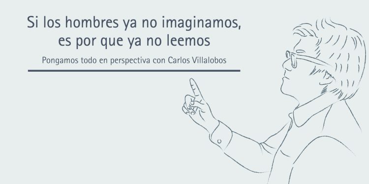 SI LOS HOMBRES YA NO IMAGINAMOS ES PORQUE YA NO LEEMOS // PONGAMOS TODO EN PERSPECTIVA