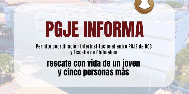 PERMITE COORDINACIÓN INTERINSTITUCIONAL ENTRE PGJE DE BCS Y FISCALÍA DE CHIHUAHUA PERMITE EL RESCATE CON VIDA DE JOVEN Y CINCO PERSONAS MÁS